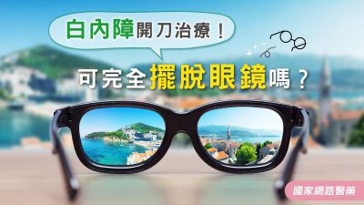 白內障開刀治療！可完全擺脫眼鏡嗎？
