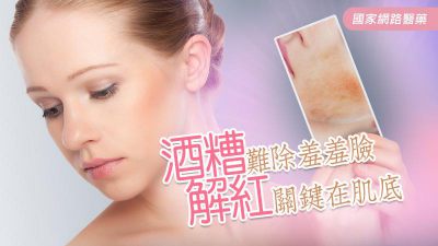 酒糟難除羞羞臉 解紅關鍵在肌底