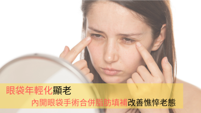 眼袋年輕化顯老 內開眼袋手術合併脂肪填補改善憔悴老態
