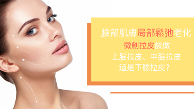 臉部肌膚局部鬆弛老化 微創拉皮該做上臉拉皮、中臉拉皮還是下臉拉皮？