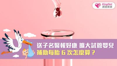送子名醫報好康 擴大試管嬰兒補助每胎6次怎麼算？