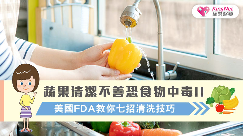 蔬果清潔不善恐食物中毒!! 美國FDA教你七招清洗技巧