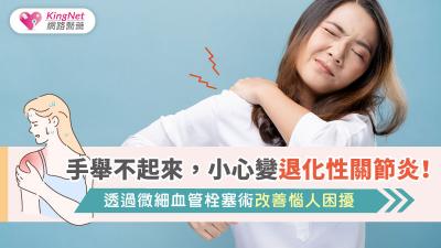 手舉不起來，小心變退化性關節炎！透過微細血管栓塞術改善惱人困擾