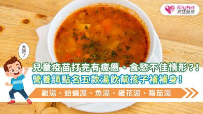 兒童疫苗打完有疲憊、食慾不佳情形？！營養師點名五款湯飲(雞湯、蛤蠣湯、魚湯、蛋花湯、番茄湯)幫孩子補補身！