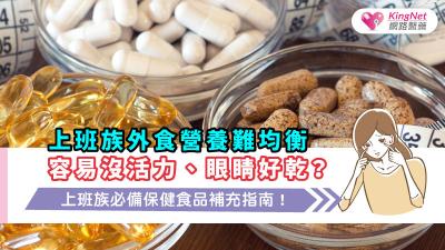  上班族外食營養難均衡，容易沒活力、眼睛好乾？上班族必備保健食品補充指南！