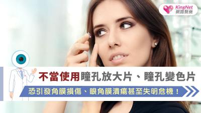 不當使用瞳孔放大片、瞳孔變色片，恐引發角膜損傷、眼角膜潰瘍甚至失明危機！