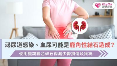 泌尿道感染、血尿可能是鹿角性結石造成？使用雙鏡聯合碎石術減少腎損傷及疼痛
