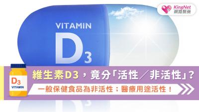 維生素D3，竟分「活性／非活性」？一般保健食品為非活性；醫療用途活性！