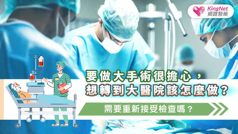 要做大手術很擔心，想轉到大醫院該怎麼做？需要重新接受檢查嗎？_圖1
