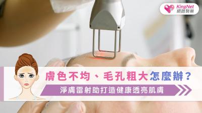 膚色不均、毛孔粗大怎麼辦？淨膚雷射助打造健康透亮肌膚