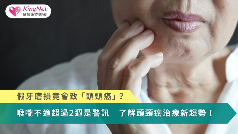 假牙磨損竟會致「頭頸癌」？喉嚨不適超過2週是警訊　了解治療新趨勢！