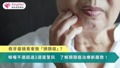 假牙磨損竟會致「頭頸癌」？喉嚨不適超過2週是警訊　了解治療新趨勢！
